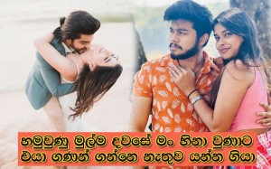 හමුවුණු මුල්ම දවසේ මං හිනා වුණාට එයා ගණන් ගන්නෙ නැතුව යන්න ගියා